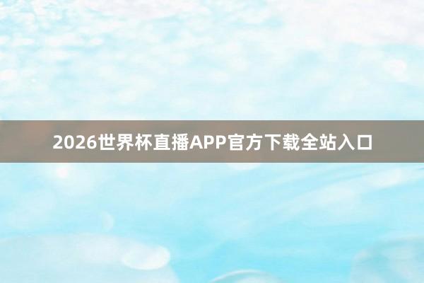 2026世界杯直播APP官方下载全站入口