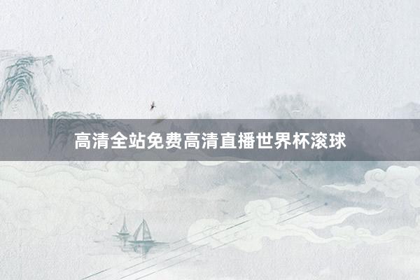 高清全站免费高清直播世界杯滚球